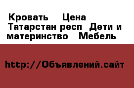 Кровать  › Цена ­ 5 000 - Татарстан респ. Дети и материнство » Мебель   